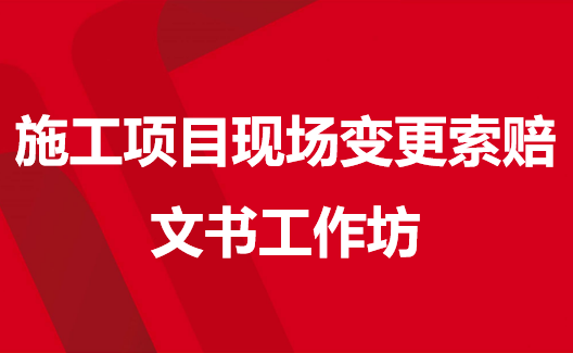 施工项目现场变更索赔文书工作坊